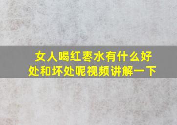 女人喝红枣水有什么好处和坏处呢视频讲解一下