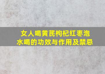 女人喝黄芪枸杞红枣泡水喝的功效与作用及禁忌