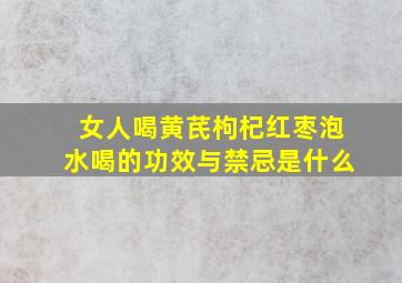 女人喝黄芪枸杞红枣泡水喝的功效与禁忌是什么