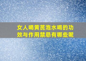 女人喝黄芪泡水喝的功效与作用禁忌有哪些呢