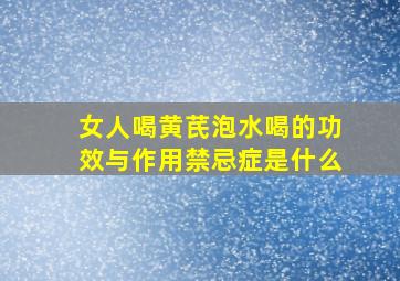 女人喝黄芪泡水喝的功效与作用禁忌症是什么