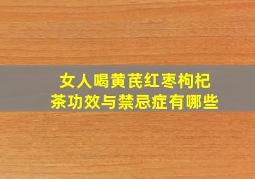 女人喝黄芪红枣枸杞茶功效与禁忌症有哪些