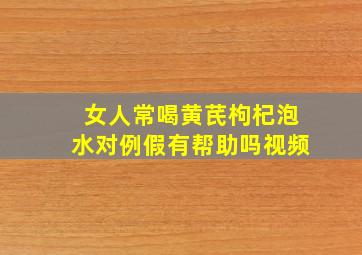 女人常喝黄芪枸杞泡水对例假有帮助吗视频