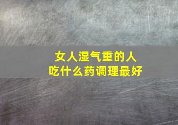 女人湿气重的人吃什么药调理最好