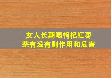 女人长期喝枸杞红枣茶有没有副作用和危害