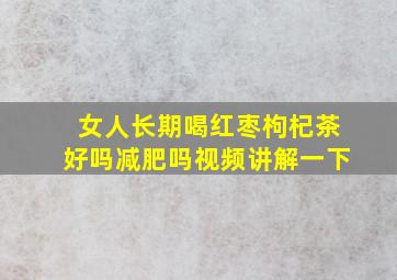 女人长期喝红枣枸杞茶好吗减肥吗视频讲解一下