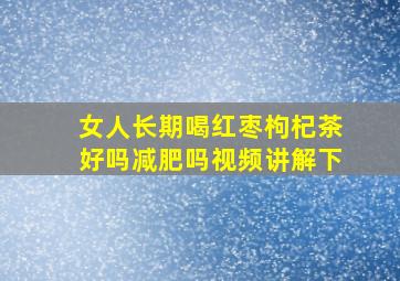 女人长期喝红枣枸杞茶好吗减肥吗视频讲解下