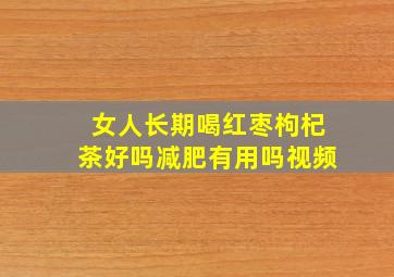 女人长期喝红枣枸杞茶好吗减肥有用吗视频