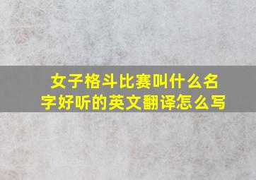 女子格斗比赛叫什么名字好听的英文翻译怎么写