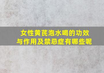 女性黄芪泡水喝的功效与作用及禁忌症有哪些呢