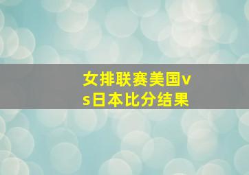 女排联赛美国vs日本比分结果