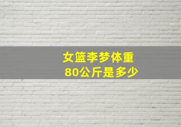 女篮李梦体重80公斤是多少