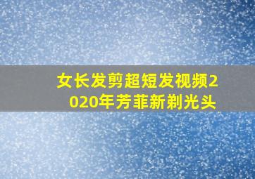 女长发剪超短发视频2020年芳菲新剃光头