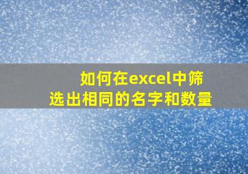 如何在excel中筛选出相同的名字和数量