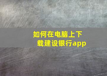 如何在电脑上下载建设银行app