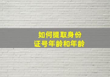 如何提取身份证号年龄和年龄