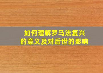 如何理解罗马法复兴的意义及对后世的影响