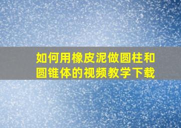 如何用橡皮泥做圆柱和圆锥体的视频教学下载