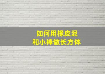 如何用橡皮泥和小棒做长方体