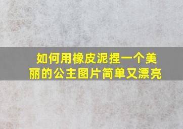 如何用橡皮泥捏一个美丽的公主图片简单又漂亮