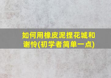 如何用橡皮泥捏花城和谢怜(初学者简单一点)