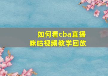 如何看cba直播咪咕视频教学回放