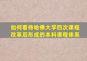 如何看待哈佛大学四次课程改革后形成的本科课程体系