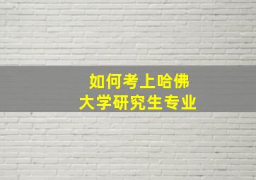 如何考上哈佛大学研究生专业