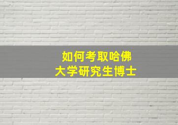 如何考取哈佛大学研究生博士