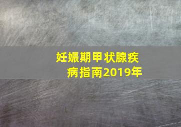 妊娠期甲状腺疾病指南2019年