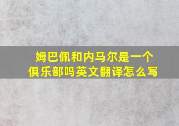 姆巴佩和内马尔是一个俱乐部吗英文翻译怎么写