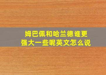 姆巴佩和哈兰德谁更强大一些呢英文怎么说