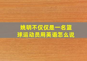 姚明不仅仅是一名篮球运动员用英语怎么说