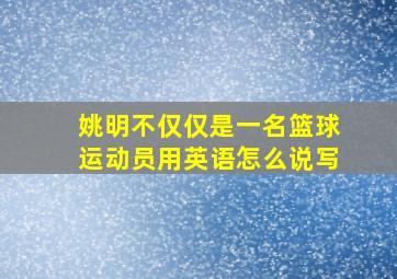 姚明不仅仅是一名篮球运动员用英语怎么说写