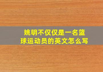 姚明不仅仅是一名篮球运动员的英文怎么写