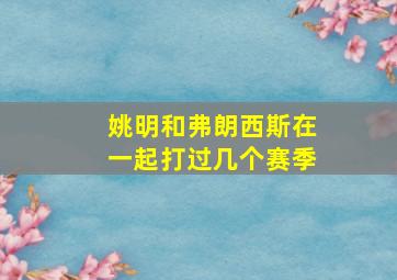 姚明和弗朗西斯在一起打过几个赛季