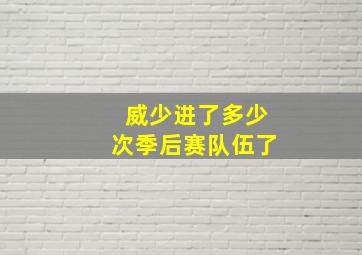 威少进了多少次季后赛队伍了