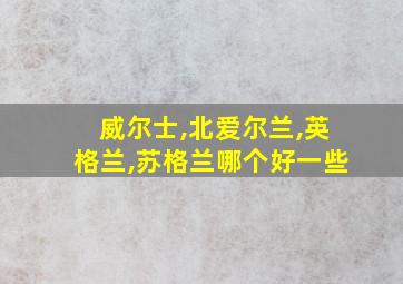 威尔士,北爱尔兰,英格兰,苏格兰哪个好一些