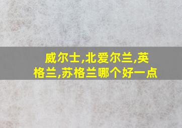 威尔士,北爱尔兰,英格兰,苏格兰哪个好一点