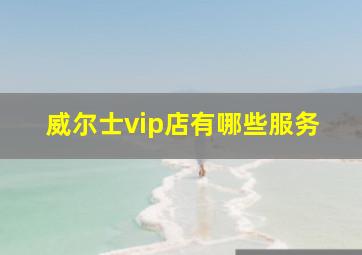 威尔士vip店有哪些服务