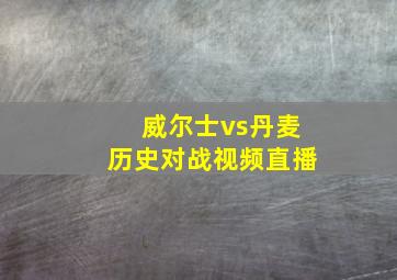 威尔士vs丹麦历史对战视频直播