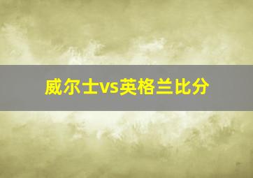 威尔士vs英格兰比分