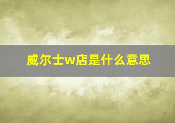 威尔士w店是什么意思