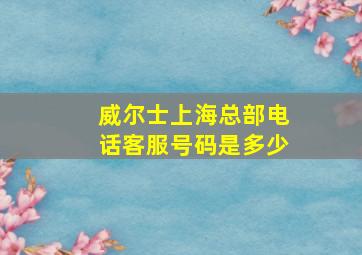 威尔士上海总部电话客服号码是多少