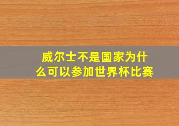 威尔士不是国家为什么可以参加世界杯比赛