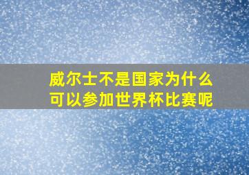 威尔士不是国家为什么可以参加世界杯比赛呢