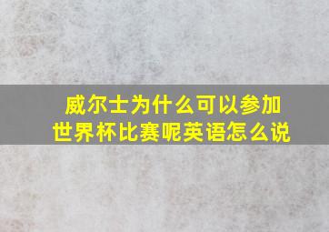 威尔士为什么可以参加世界杯比赛呢英语怎么说