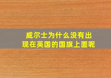 威尔士为什么没有出现在英国的国旗上面呢