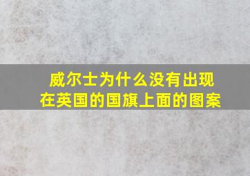 威尔士为什么没有出现在英国的国旗上面的图案