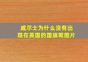 威尔士为什么没有出现在英国的国旗呢图片